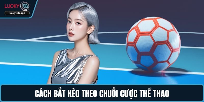 Cách bắt kèo theo chuỗi cược thể thao